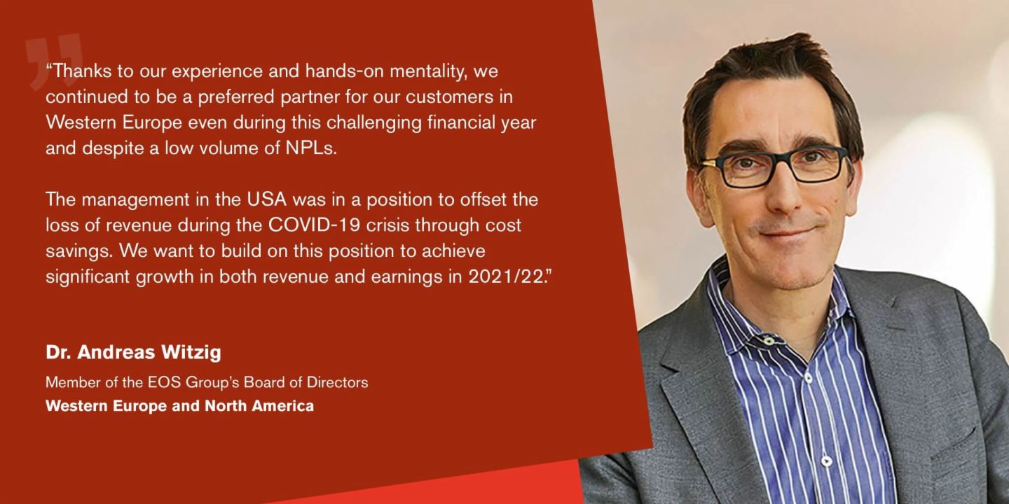 Quote from Dr Andreas Witzig, Managing Director of the EOS Group and responsible for the regions Western Europe and North America: "We are well positioned and convinced that we will be able to further expand our debt purchase activities in the new financial year.”